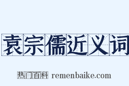 袁宗儒近义词是什么意思的图片